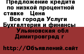 Предложение кредита по низкой процентной ставке › Цена ­ 10 000 000 - Все города Услуги » Бухгалтерия и финансы   . Ульяновская обл.,Димитровград г.